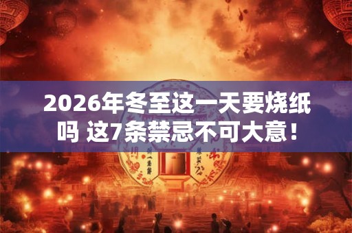 2026年冬至这一天要烧纸吗 这7条禁忌不可大意！
