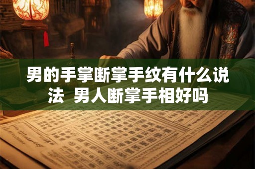 男的手掌断掌手纹有什么说法  男人断掌手相好吗