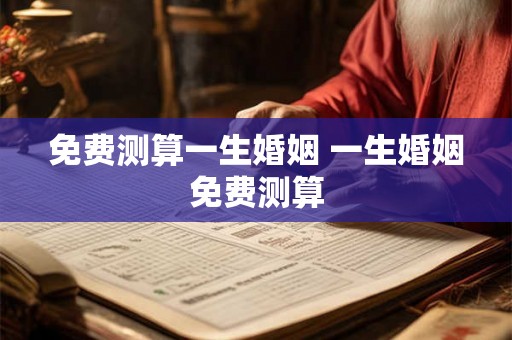 免费测算一生婚姻 一生婚姻免费测算