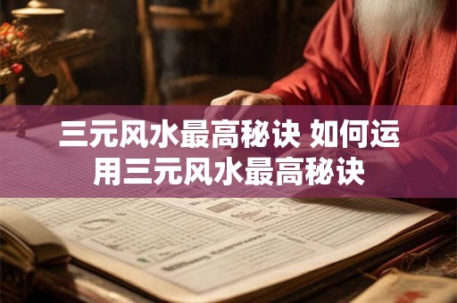 三元风水最高秘诀 如何运用三元风水最高秘诀