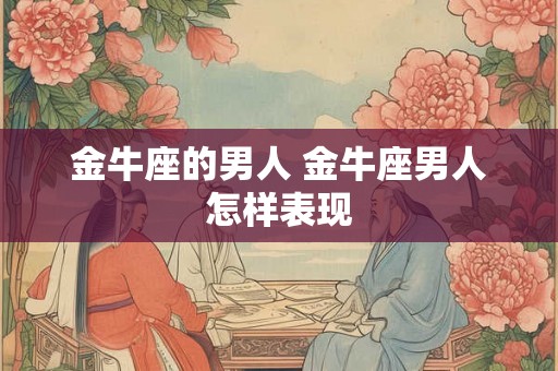 金牛座的男人 金牛座男人怎样表现