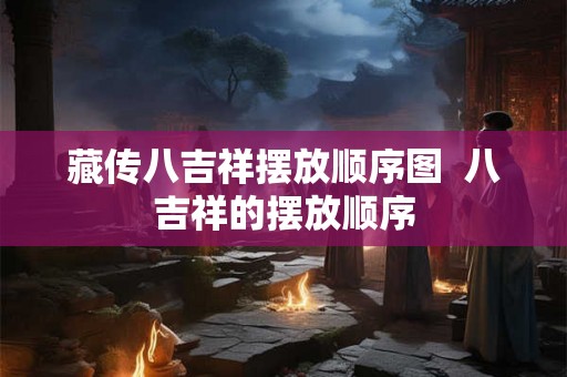 藏传八吉祥摆放顺序图  八吉祥的摆放顺序