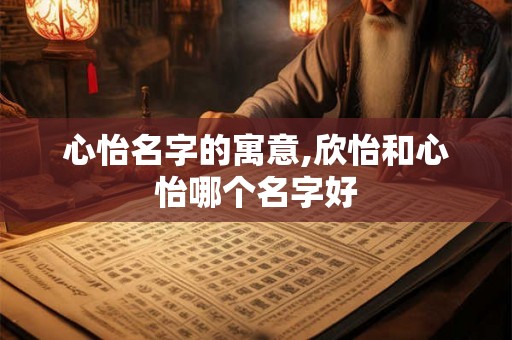心怡名字的寓意,欣怡和心怡哪个名字好