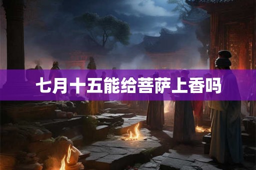 七月十五能给菩萨上香吗