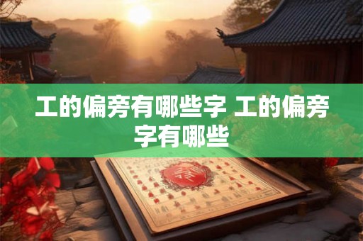 工的偏旁有哪些字 工的偏旁字有哪些