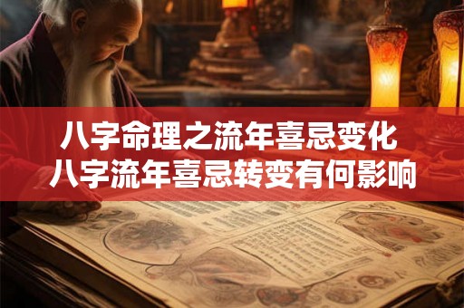 八字命理之流年喜忌变化 八字流年喜忌转变有何影响