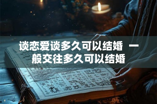 谈恋爱谈多久可以结婚 一般交往多久可以结婚 谈恋爱谈多久可以结婚 一般交往多久可以结婚