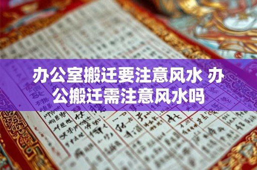 办公室搬迁要注意风水 办公搬迁需注意风水吗