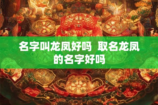 名字叫龙凤好吗  取名龙凤的名字好吗