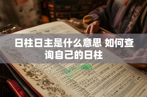 日柱日主是什么意思 如何查询自己的日柱