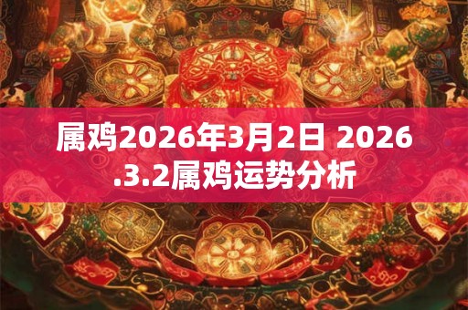 属鸡2026年3月2日 2026.3.2属鸡运势分析