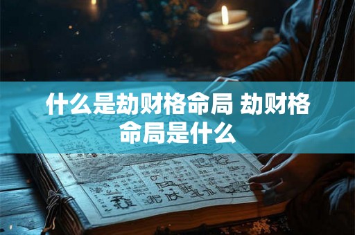 什么是劫财格命局 劫财格命局是什么 什么是劫财格命局 劫财格命局是什么