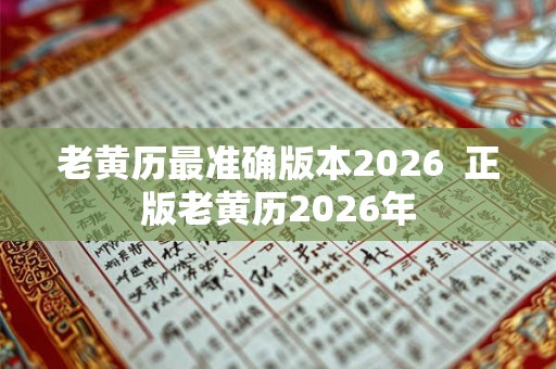 老黄历最准确版本2026  正版老黄历2026年