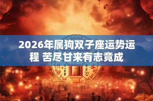 2026年属狗双子座运势运程 苦尽甘来有志竟成