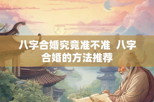 八字合婚究竟准不准  八字合婚的方法推荐