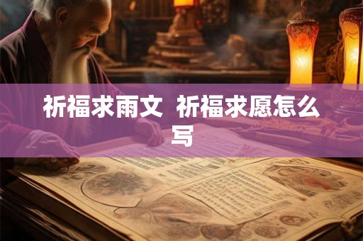 祈福求雨文  祈福求愿怎么写