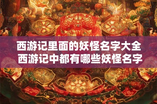 西游记里面的妖怪名字大全 西游记中都有哪些妖怪名字