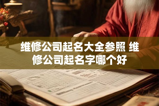 维修公司起名大全参照 维修公司起名字哪个好