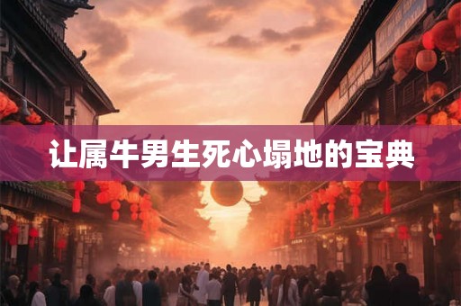 让属牛男生死心塌地的宝典