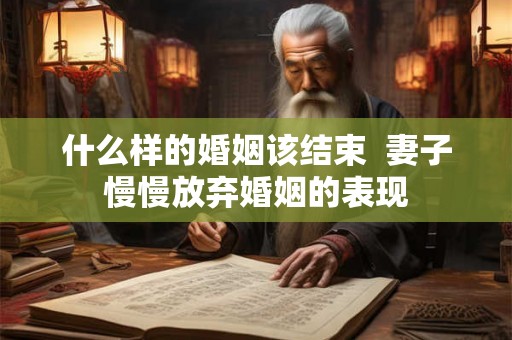 什么样的婚姻该结束  妻子慢慢放弃婚姻的表现