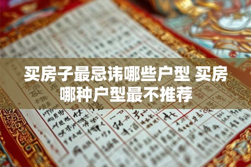 买房子最忌讳哪些户型 买房哪种户型最不推荐 买房子最忌讳哪些户型 买房哪种户型最不推荐