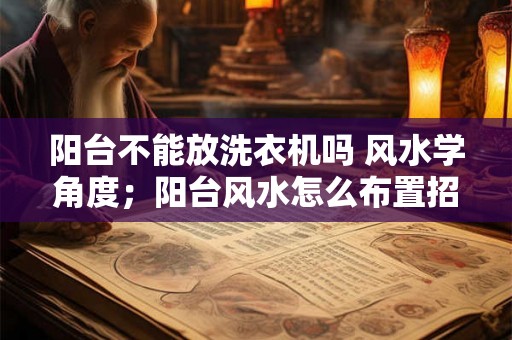 阳台不能放洗衣机吗 风水学角度;阳台风水怎么布置招财 阳台不能放洗衣机吗 风水学角度;阳台风水怎么布置招财