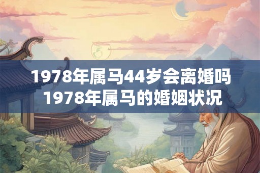 1978年属马44岁会离婚吗 1978年属马的婚姻状况