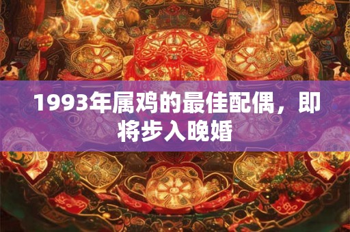 1993年属鸡的最佳配偶，即将步入晚婚