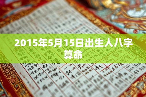 2015年5月15日出生人八字算命