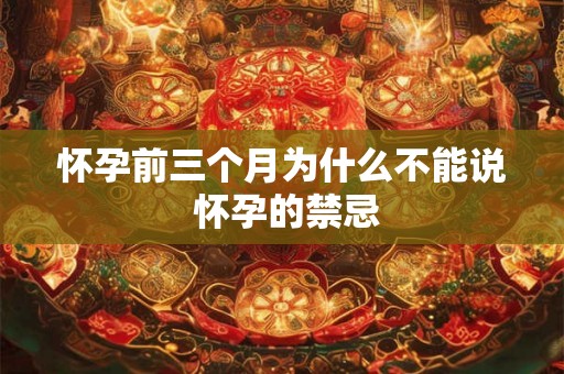 怀孕前三个月为什么不能说 怀孕的禁忌 怀孕前三个月为什么不能说 怀孕的禁忌