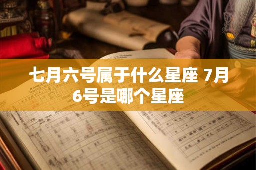 七月六号属于什么星座 7月6号是哪个星座