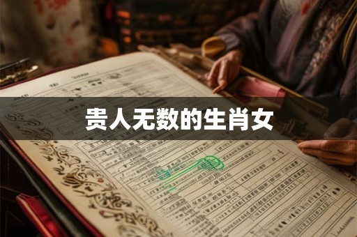 贵人无数的生肖女 贵人无数的生肖女