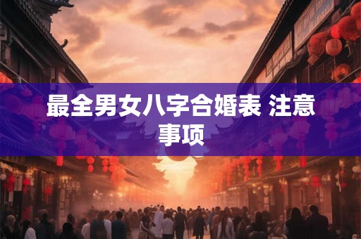 最全男女八字合婚表 注意事项