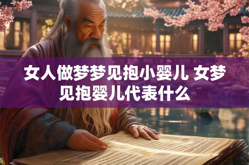 女人做梦梦见抱小婴儿 女梦见抱婴儿代表什么