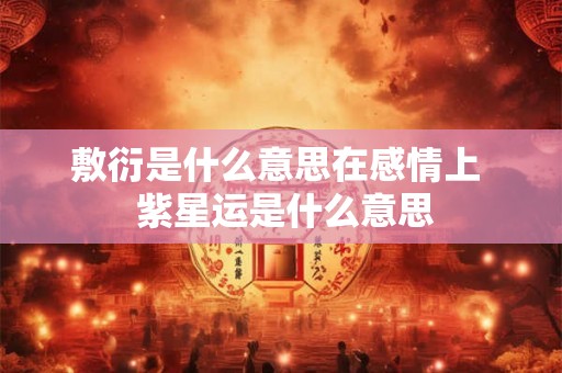 敷衍是什么意思在感情上  紫星运是什么意思