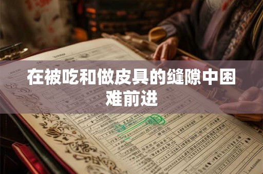 在被吃和做皮具的缝隙中困难前进