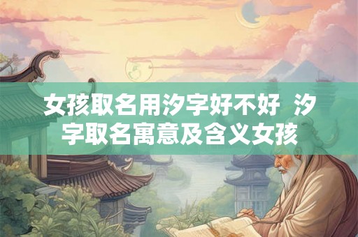 女孩取名用汐字好不好  汐字取名寓意及含义女孩