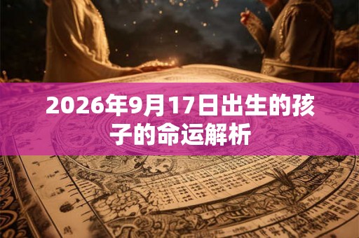 2026年9月17日出生的孩子的命运解析