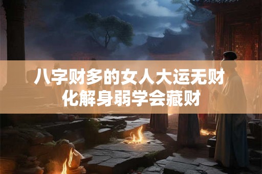 八字财多的女人大运无财 化解身弱学会藏财