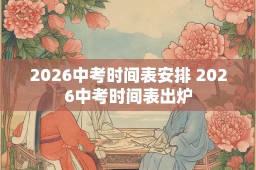 2026中考时间表安排 2026中考时间表出炉