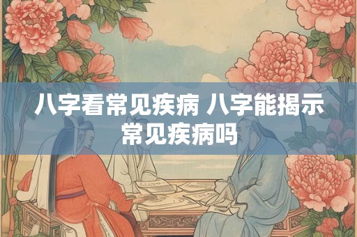 八字看常见疾病 八字能揭示常见疾病吗