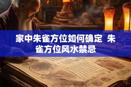 家中朱雀方位如何确定  朱雀方位风水禁忌