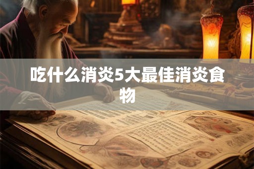 吃什么消炎5大最佳消炎食物 吃什么消炎5大最佳消炎食物