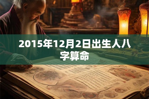 2015年12月2日出生人八字算命 2015年12月2日出生人八字算命