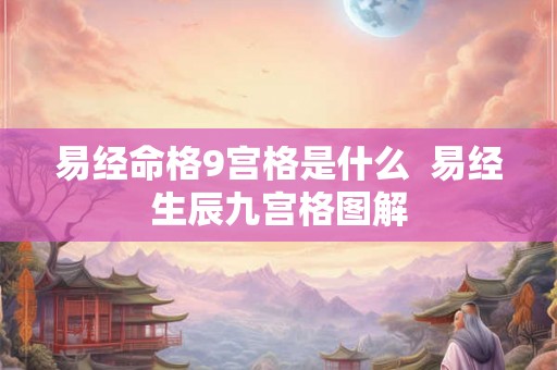 易经命格9宫格是什么  易经生辰九宫格图解