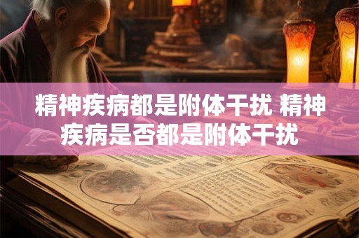 精神疾病都是附体干扰 精神疾病是否都是附体干扰