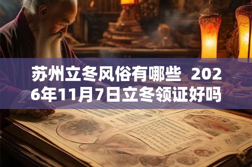 苏州立冬风俗有哪些  2026年11月7日立冬领证好吗