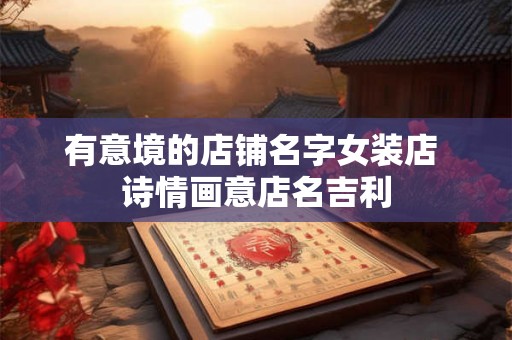 有意境的店铺名字女装店 诗情画意店名吉利