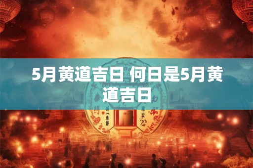 5月黄道吉日 何日是5月黄道吉日