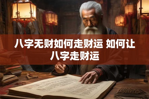 八字无财如何走财运 如何让八字走财运